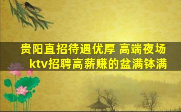 贵阳直招待遇优厚 高端夜场ktv招聘高薪赚的盆满钵满